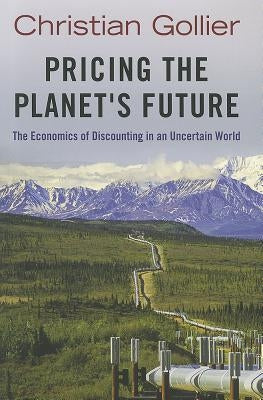 Pricing the Planet's Future: The Economics of Discounting in an Uncertain World by Gollier, Christian