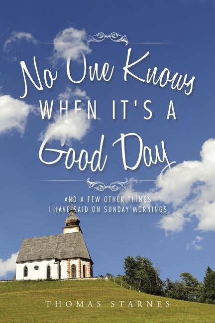 No One Knows When It's a Good Day: And a Few Other Things I Have Said on Sunday Mornings by Starnes, Thomas
