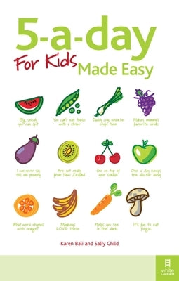 5-A-Day for Kids Made Easy: Quick and Easy Recipes and Tips to Feed Your Child More Fruit and Vegetables and Convert Fussy Eaters by Bali, Karen