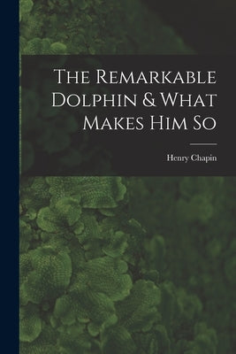 The Remarkable Dolphin & What Makes Him So by Chapin, Henry