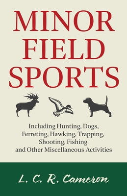 Minor Field Sports - Including Hunting, Dogs, Ferreting, Hawking, Trapping, Shooting, Fishing and Other Miscellaneous Activities by Cameron, L. C. R.