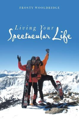 Living Your Spectacular Life by Wooldridge, Frosty