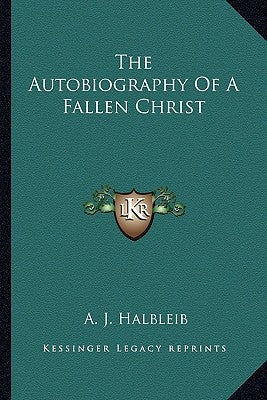 The Autobiography of a Fallen Christ by Halbleib, A. J.