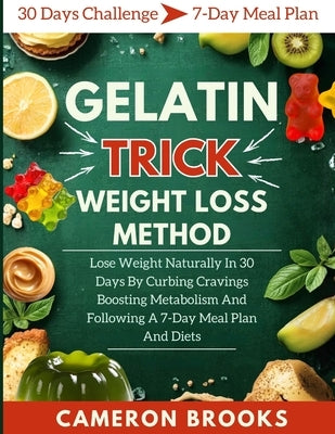 Gelatin Trick Weight Loss Method: Lose Weight Naturally In 30 Days By Curbing Cravings Boosting Metabolism And Following A 7-Day Meal Plan And Diets by Brooks, Cameron