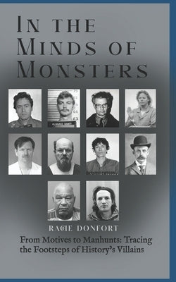 In the Minds of Monsters: From Motives to Manhunts: Tracing the Footsteps of History's Villains by Donfort, Rache