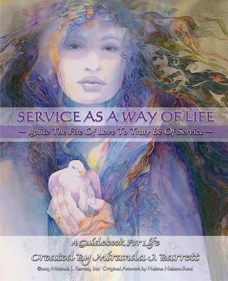 Service as a Way of Life: Ignite the fire of love to truly be of service. by Barrett, Miranda J.