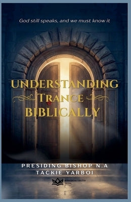 Understanding Trance Biblically by Yarboi, Presiding Bishop N. a. Tackie-