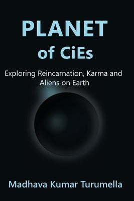 PLANET OF CiEs: Exploring Reincarnation, Karma and Aliens on Earth by Turumella, Madhava Kumar
