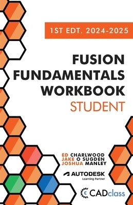 Fusion Fundamentals Workbook: Student 1st Edition 2024-2025 (Fusion 360) by Sugden, Jake O.