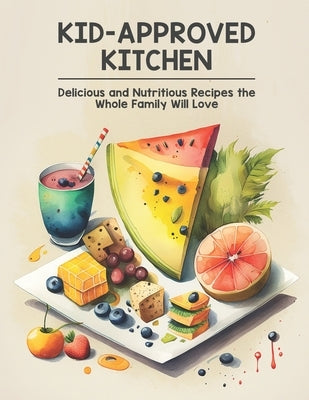 Kid-Approved Kitchen: Delicious and Nutritious Recipes the Whole Family Will Love by Weiss, Harry M.