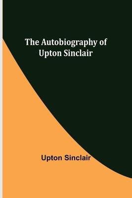 The Autobiography of Upton Sinclair by Sinclair, Upton