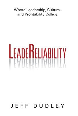 Leadereliability: Where Leadership, Culture, and Profitability Collide by Dudley, Jeff