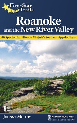 Five-Star Trails: Roanoke and the New River Valley: A Guide to the Southwest Virginia's Most Beautiful Hikes by Molloy, Johnny
