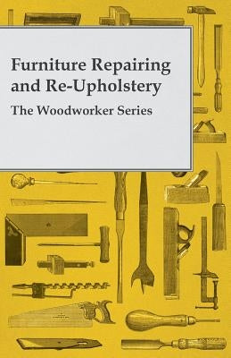 Furniture Repairing and Re-Upholstery - The Woodworker Series by Anon