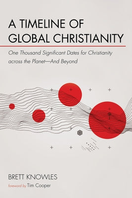 A Timeline of Global Christianity: One Thousand Significant Dates for Christianity Across the Planet--And Beyond by Knowles, Brett