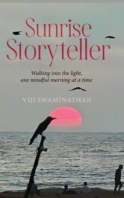 Sunrise Storyteller: Walking into the light, one mindful morning at a time by Swaminathan, Viji