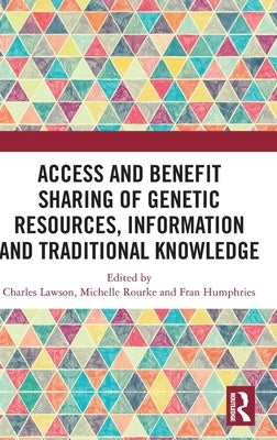 Access and Benefit Sharing of Genetic Resources, Information and Traditional Knowledge by Lawson, Charles