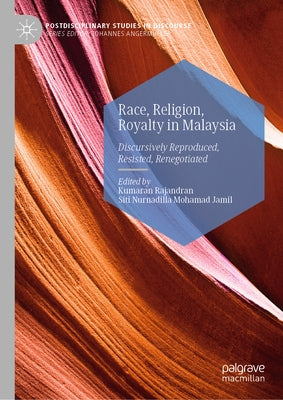 Race, Religion, Royalty in Malaysia: Discursively Reproduced, Resisted, Renegotiated by Rajandran, Kumaran