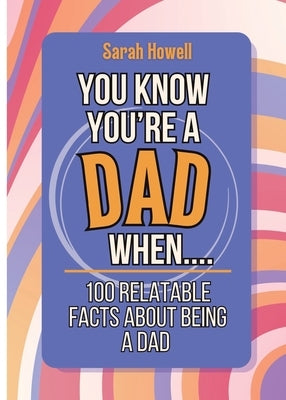 You Know You're a Dad When... 100 Relatable Facts About Being a Dad: Short Books, Perfect for Gifts by Howell, Sarah