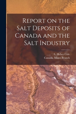 Report on the Salt Deposits of Canada and the Salt Industry [microform] by Cole, L. Heber (Lionel Heber) B. 1883