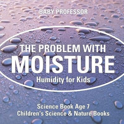 The Problem with Moisture - Humidity for Kids - Science Book Age 7 Children's Science & Nature Books by Baby Professor