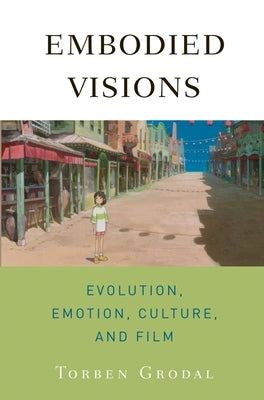 Embodied Visions: Evolution, Emotion, Culture, and Film by Grodal, Torben