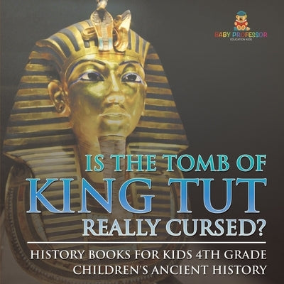 Is The Tomb of King Tut Really Cursed? History Books for Kids 4th Grade Children's Ancient History by Baby Professor
