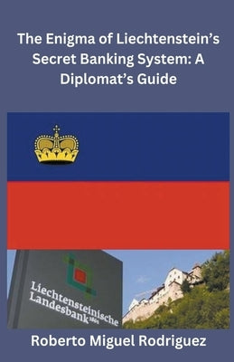 The Enigma of Liechtenstein's Secret Banking System: A Diplomat's Guide by Rodriguez, Roberto Miguel