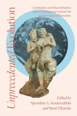 Unprecedented Evolution: Continuities and Discontinuities between Human and Animal Life and the Future of Humanity by Koutroufinis, Spyridon A.