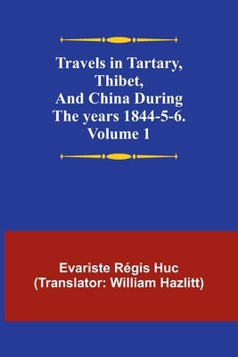 Travels in Tartary, Thibet, and China during the years 1844-5-6. Volume 1 by R?gis Huc, Evariste