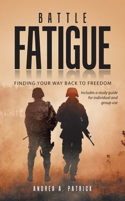Battle Fatigue: Finding Your Way Back to Freedom by Patrick, Andrea A.