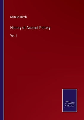 History of Ancient Pottery: Vol. I by Birch, Samuel