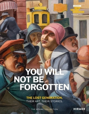 You Will Not Be Forgotten: The Lost Generation. Their Art. Their Stories. by Böhme, Heinz R.