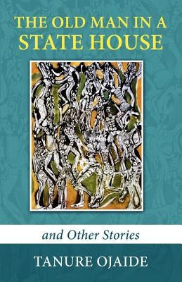 The Old Man in a State House and Other Stories by Ojaide, Tanure