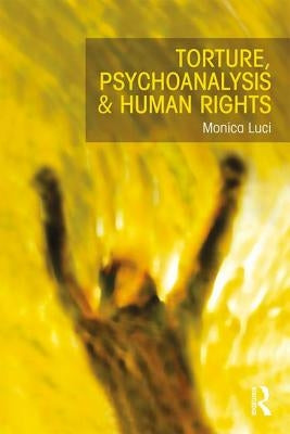 Torture, Psychoanalysis and Human Rights by Luci, Monica