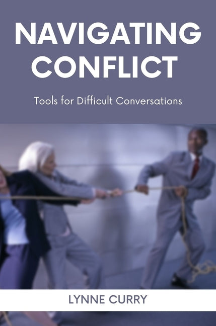 Navigating Conflict: Tools for Difficult Conversations by Curry, Lynne