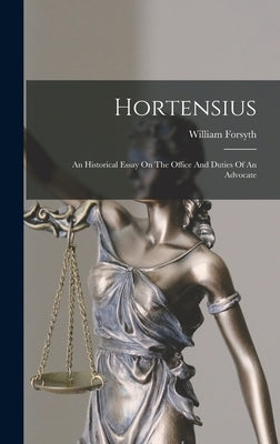 Hortensius: An Historical Essay On The Office And Duties Of An Advocate by Forsyth, William