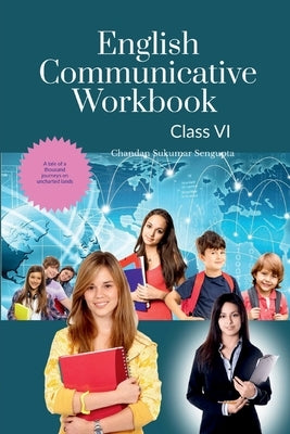 English Communicative Workbook Class VI: A Workbook and Activity Book Suitable for Students of Grade VI of CBSE, ICSE and State Boards by Chandan Sukumar SenGupta
