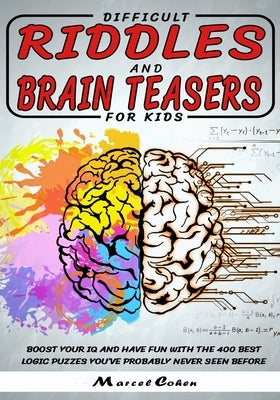 Difficult Riddles And Brain Teasers For kids: Boost your IQ and have fun with the 400 best logic puzzles you've probably never seen before. by Cohen, Marcel