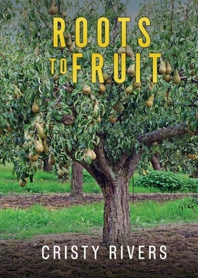 Roots to Fruit: Removing Roots and Growing Fruit by Rivers, Cristy