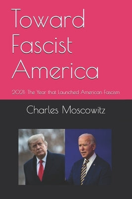 Toward Fascist America: 2021: The Year that Launched American Fascism by Moscowitz, Charles