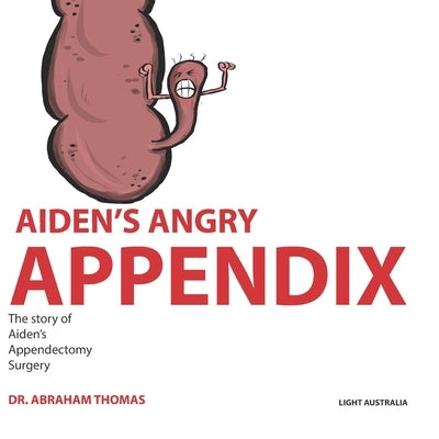 Aiden's Angry Appendix: The story of my APPENDIX SURGERY by Thomas, Abraham