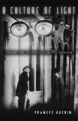 A Culture of Light: Cinema and Technology in 1920s Germany by Guerin, Frances