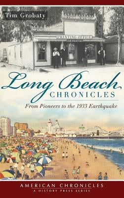 Long Beach Chronicles: From Pioneers to the 1933 Earthquake by Grobaty, Tim
