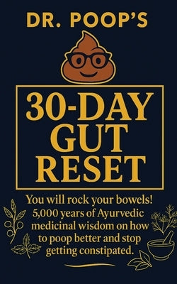 Dr. Poop's 30-Day Gut Reset: You will rock your bowels! 5,000 Years of Ayurvedic medicinal wisdom on how to poop better and stop getting constipated. by Poop