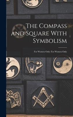 The Compass and Square With Symbolism: For Women Only: For Women Only by Anonymous