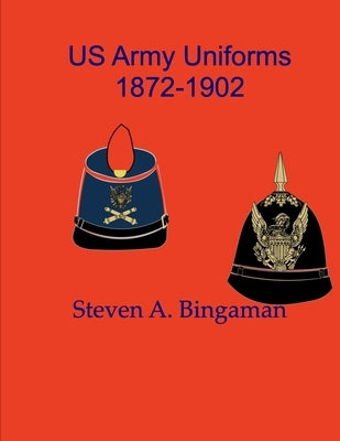 US Army Uniforms 1872-1902 by Bingaman, Steven A.