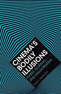 Cinema's Bodily Illusions: Flying, Floating, and Hallucinating by Richmond, Scott C.