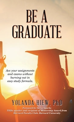Be a Graduate: Ace Your Assignments and Exams Without Burning out in Easy Study Formula. by Hiew, Yolanda