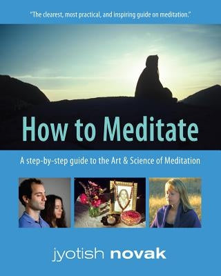 How to Meditate: A Step-by-Step Guide to the Art and Science of Meditation by Jyotish, Nayaswami